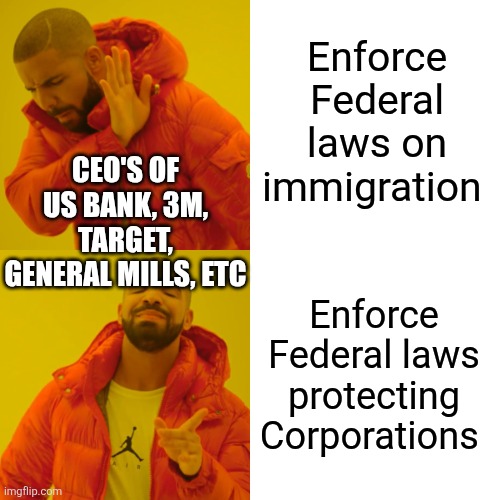 Drake Hotline Bling Meme | Enforce Federal laws on immigration; CEO'S OF US BANK, 3M, TARGET, GENERAL MILLS, ETC; Enforce Federal laws protecting Corporations | image tagged in memes,drake hotline bling | made w/ Imgflip meme maker