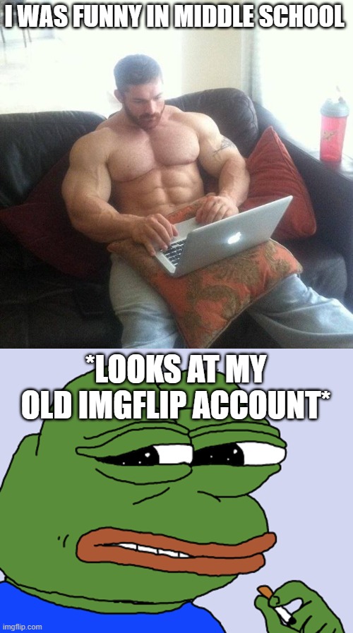 What was i doing | I WAS FUNNY IN MIDDLE SCHOOL; *LOOKS AT MY OLD IMGFLIP ACCOUNT* | image tagged in buff guy typing on a laptop,pepe cringe | made w/ Imgflip meme maker