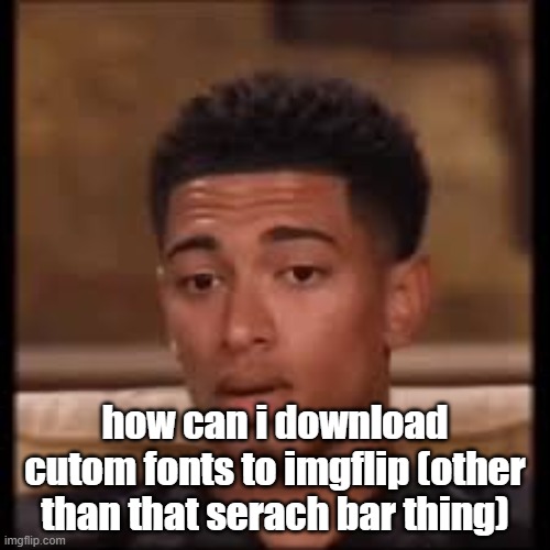 confused bellingham | how can i download cutom fonts to imgflip (other than that serach bar thing) | image tagged in confused bellingham | made w/ Imgflip meme maker