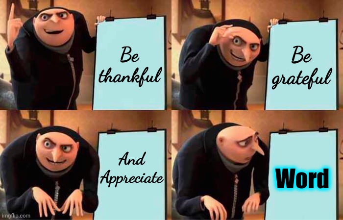 In Slang, "Word" Is Used 2 Express Strong Agreement, Understanding, Or 2 Indicate That Something Is True.  Word Up! | Be thankful; Be grateful; And Appreciate; Word | image tagged in memes,gru's plan,thankful,grateful,appreciation,word | made w/ Imgflip meme maker