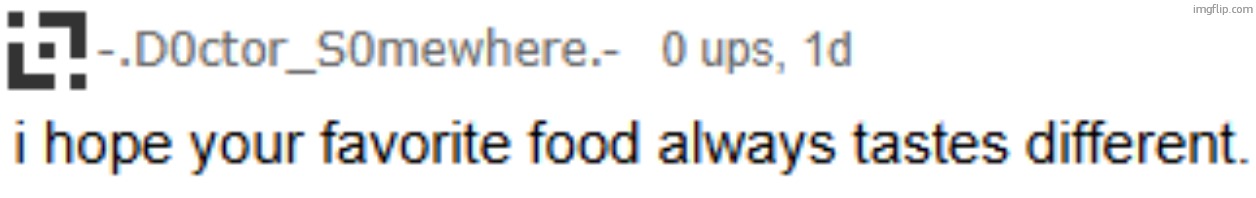 i hope your favorite food always tastes different. | image tagged in i hope your favorite food always tastes different | made w/ Imgflip meme maker