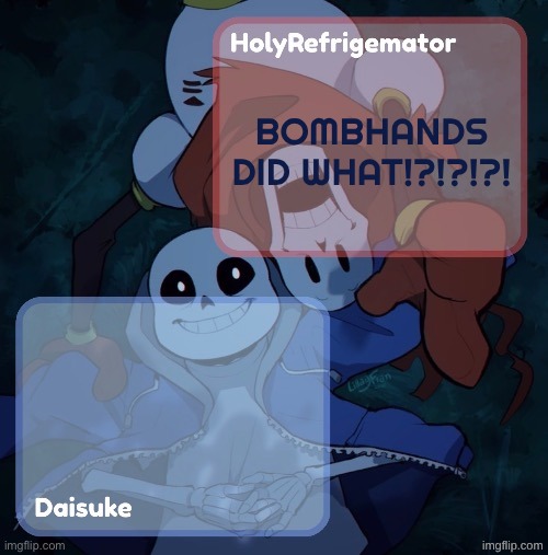 gang :c | BOMBHANDS DID WHAT!?!?!?! | image tagged in holy/dai shared temp | made w/ Imgflip meme maker