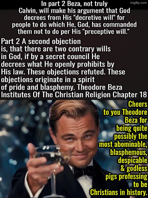 Theodore Beza was disgusting | Cheers to you Theodore Beza for being quite possibly the most abominable, blasphemous, despicable & godless pigs professing to be Christians in history. | image tagged in leonardo dicaprio cheers,calvinism,calvinist memes,anti calvinism,reformed theology,high-pitched demonic screeching | made w/ Imgflip meme maker