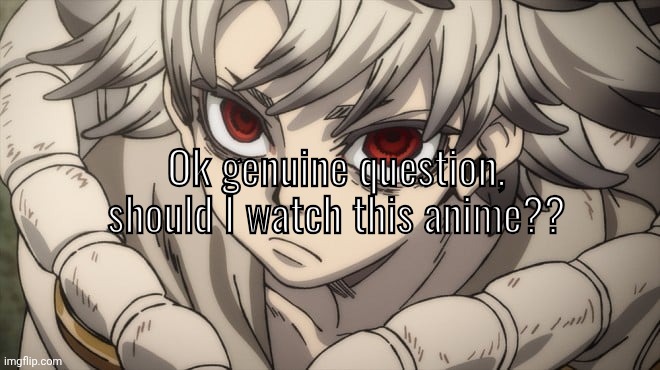 gachiakuta iirc. | Ok genuine question, should I watch this anime?? | made w/ Imgflip meme maker
