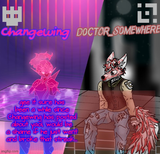 "a while" bitch it's been a few hours fym, shut the fuck up gng ain't nobody give a damn </3 | gee it sure has been a while since Changewing has posted about yaoi, would be a shame if he just went and broke that streak... | image tagged in changewing/d0ctor_s0mewhere shared template | made w/ Imgflip meme maker