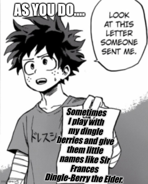 Deku letter | AS YOU DO.... Sometimes I play with my dingle berries and give them little names like Sir Frances Dingle-Berry the Elder. | image tagged in deku letter | made w/ Imgflip meme maker