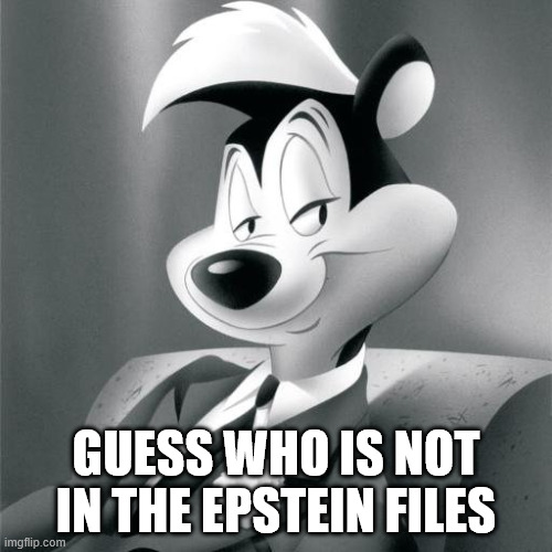 Not in the Epstein files | GUESS WHO IS NOT IN THE EPSTEIN FILES | image tagged in pepe le pew | made w/ Imgflip meme maker