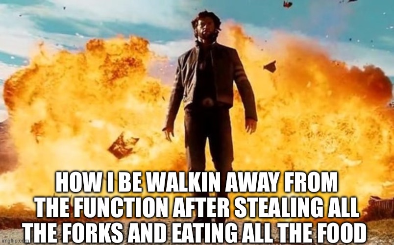 Got out of their with 7 forks a spoon and 2 hot pockets | HOW I BE WALKIN AWAY FROM THE FUNCTION AFTER STEALING ALL THE FORKS AND EATING ALL THE FOOD | image tagged in guy walking away from explosion | made w/ Imgflip meme maker