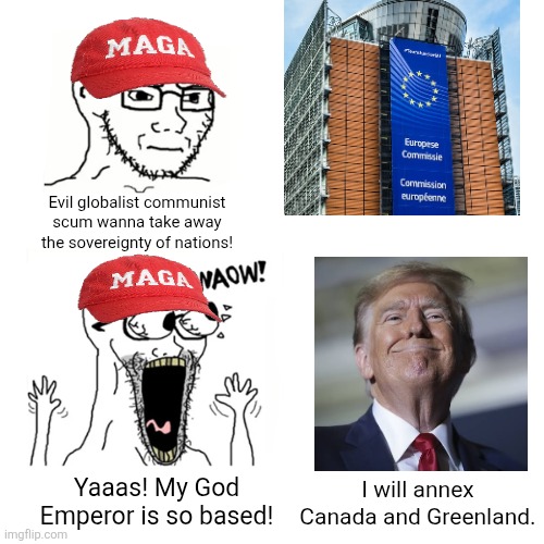 You hate the European Union for being anti-sovereignty but support a man who is trying to take away the sovereignty of nations | Evil globalist communist scum wanna take away the sovereignty of nations! Yaaas! My God Emperor is so based! I will annex Canada and Greenland. | image tagged in waow wojak,european union,donald trump,conservative hypocrisy | made w/ Imgflip meme maker