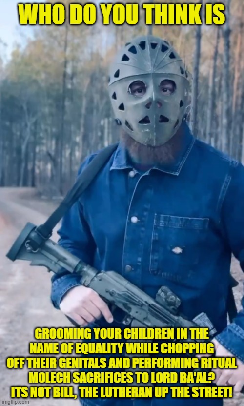 Risky Chrisky | WHO DO YOU THINK IS GROOMING YOUR CHILDREN IN THE NAME OF EQUALITY WHILE CHOPPING OFF THEIR GENITALS AND PERFORMING RITUAL MOLECH SACRIFICES | image tagged in risky chrisky | made w/ Imgflip meme maker