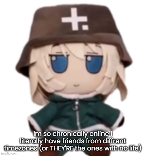 yuuri fumo | im so chronically online i literally have friends from diffrent timezones (or THEY'RE the ones with no life) | image tagged in yuuri fumo | made w/ Imgflip meme maker