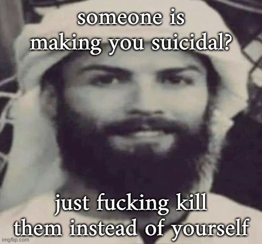 Muslimano Ronaldo | someone is making you suicidal? just fucking kill them instead of yourself | image tagged in muslimano ronaldo | made w/ Imgflip meme maker