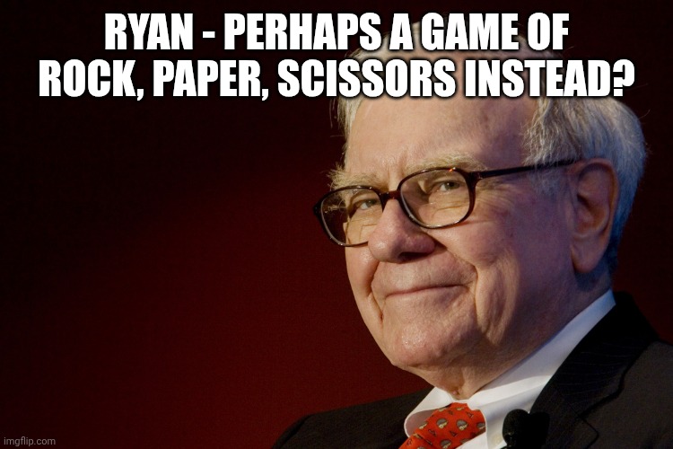 WARREN BUFFET | RYAN - PERHAPS A GAME OF ROCK, PAPER, SCISSORS INSTEAD? | image tagged in warren buffet | made w/ Imgflip meme maker