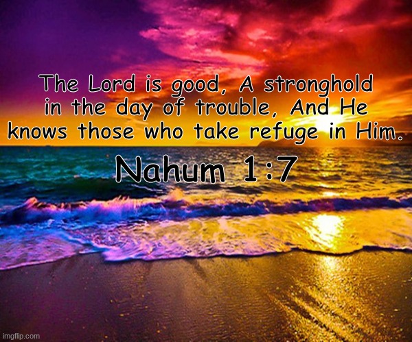 One of my favorite verses | The Lord is good, A stronghold in the day of trouble, And He knows those who take refuge in Him. Nahum 1:7 | image tagged in beautiful sunset | made w/ Imgflip meme maker