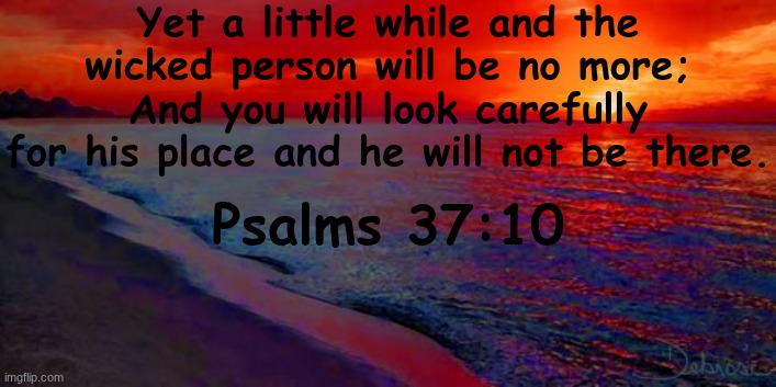 Another one that I like | Yet a little while and the wicked person will be no more;
And you will look carefully for his place and he will not be there. Psalms 37:10 | image tagged in ocean sunset | made w/ Imgflip meme maker
