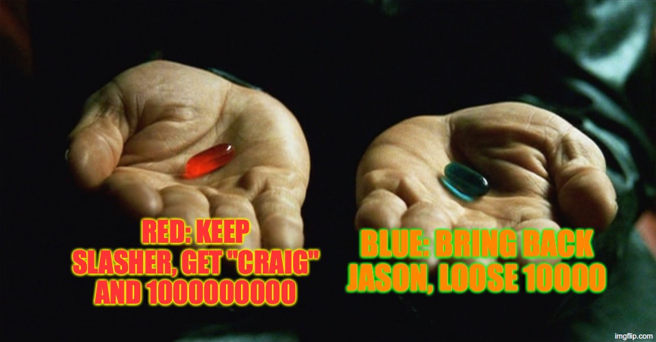 forsaken | RED: KEEP SLASHER, GET "CRAIG" AND 1000000000; BLUE: BRING BACK JASON, LOOSE 10000 | image tagged in red pill blue pill | made w/ Imgflip meme maker