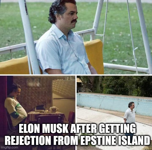 Elon Musk rejected!! | ELON MUSK AFTER GETTING REJECTION FROM EPSTINE ISLAND | image tagged in memes,sad pablo escobar | made w/ Imgflip meme maker