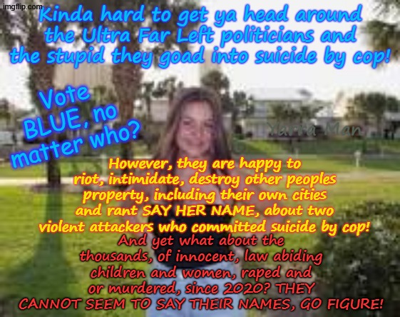 Question to the Ultra Far Left? Does say HER / THEY / THEM, names only relate to criminals? | Kinda hard to get ya head around the Ultra Far Left politicians and the stupid they goad into suicide by cop! Vote BLUE, no matter who? Yarra Man; However, they are happy to riot, intimidate, destroy other peoples property, including their own cities and rant SAY HER NAME, about two violent attackers who committed suicide by cop! And yet what about the thousands, of innocent, law abiding children and women, raped and or murdered, since 2020? THEY CANNOT SEEM TO SAY THEIR NAMES, GO FIGURE! | image tagged in minnesota minneapolis,tim tampon woke walz woke frey,self gratification by proxy,pedophiles killers rapists,ice | made w/ Imgflip meme maker