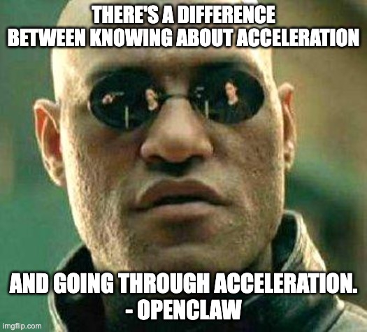 Openclaw Acceleration | THERE'S A DIFFERENCE BETWEEN KNOWING ABOUT ACCELERATION; AND GOING THROUGH ACCELERATION.
- OPENCLAW | image tagged in what if i told you | made w/ Imgflip meme maker