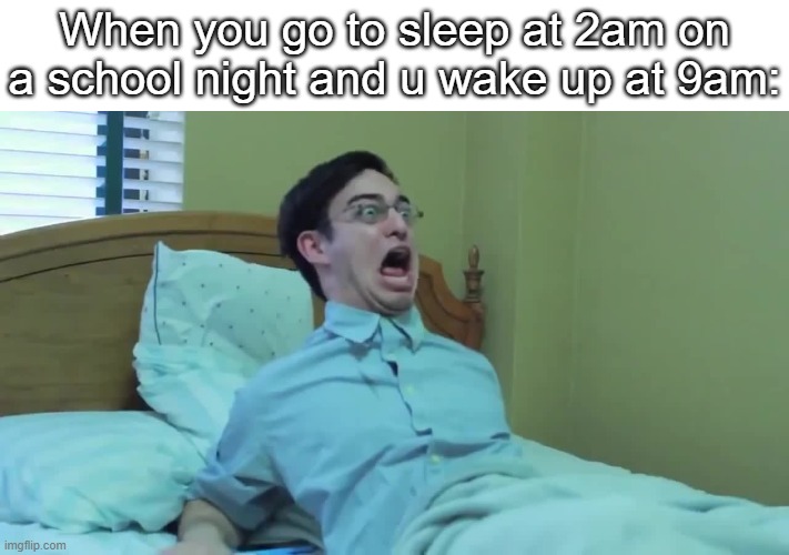 my sleeping schedule is just ded | When you go to sleep at 2am on a school night and u wake up at 9am: | image tagged in filthy frank | made w/ Imgflip meme maker