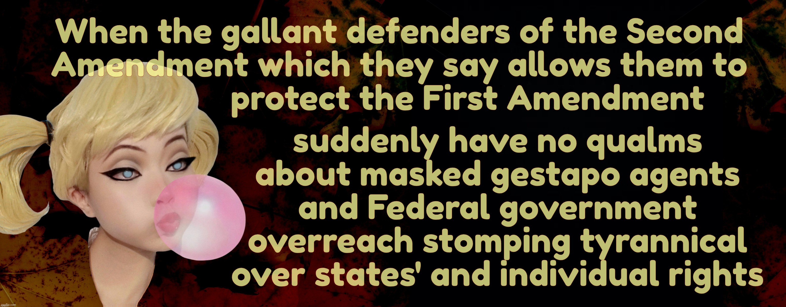 When the gallant defenders of the Second
Amendment which they say allows them to
                protect the First Amendment; suddenly have no qualms about masked gestapo agents and Federal government overreach stomping tyrannical over states' and individual rights | image tagged in harley quinn | made w/ Imgflip meme maker