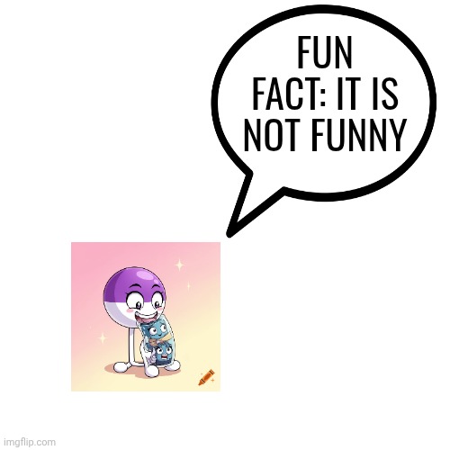 FUN FACT: IT IS NOT FUNNY | made w/ Imgflip meme maker