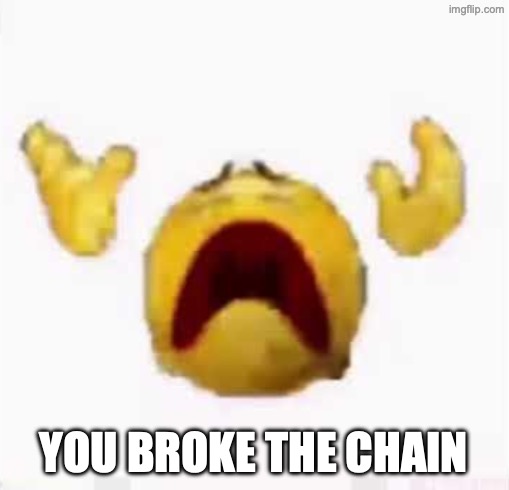 yellow emoji man DESPAIR | YOU BROKE THE CHAIN | image tagged in yellow emoji man despair | made w/ Imgflip meme maker