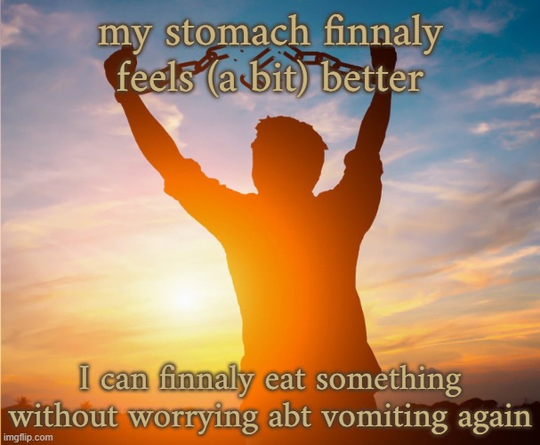 Man breaking free from chains over the sunset | my stomach finnaly feels (a bit) better; I can finnaly eat something without worrying abt vomiting again | image tagged in man breaking free from chains over the sunset | made w/ Imgflip meme maker