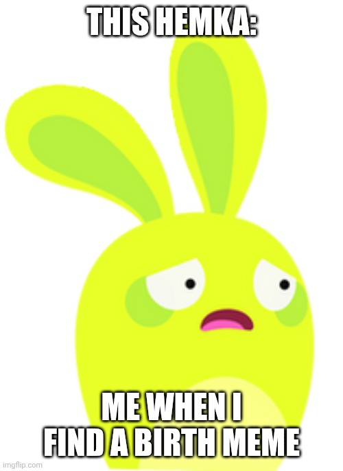 So Sad :( | THIS HEMKA: ME WHEN I FIND A BIRTH MEME | image tagged in lime green hemka scared | made w/ Imgflip meme maker