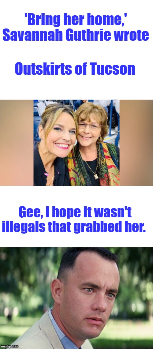 They like kidnapping & Ransom. Would they report it, if they are ? | 'Bring her home,' Savannah Guthrie wrote; Outskirts of Tucson; Gee, i hope it wasn't illegals that grabbed her. | image tagged in memes,and just like that | made w/ Imgflip meme maker