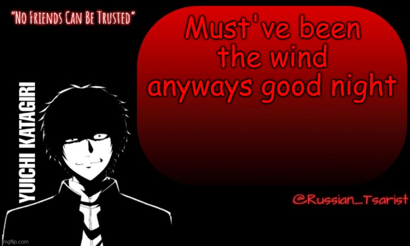 Russian_Tsarist_8 Yuichi Katagiri announcement temp | Must've been the wind anyways good night | image tagged in russian_tsarist_8 yuichi katagiri announcement temp | made w/ Imgflip meme maker