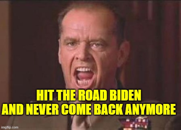 Message for Joe Biden | HIT THE ROAD BIDEN AND NEVER COME BACK ANYMORE | image tagged in jack nicholson | made w/ Imgflip meme maker