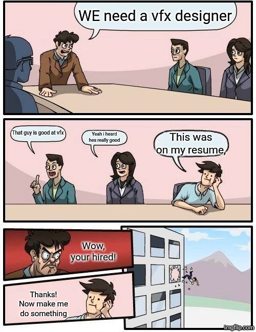 Boardroom Meeting Suggestion Meme | WE need a vfx designer; That guy is good at vfx; Yeah i heard hes really good; This was on my resume, Wow, your hired! Thanks! Now make me do something | image tagged in memes,boardroom meeting suggestion | made w/ Imgflip meme maker