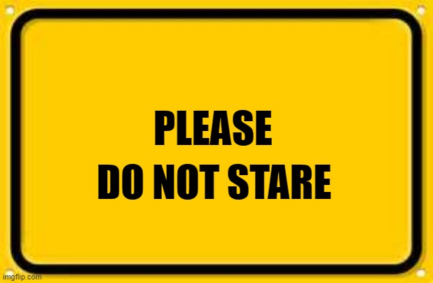 Blank Yellow Sign Meme | PLEASE DO NOT STARE | image tagged in memes,blank yellow sign | made w/ Imgflip meme maker