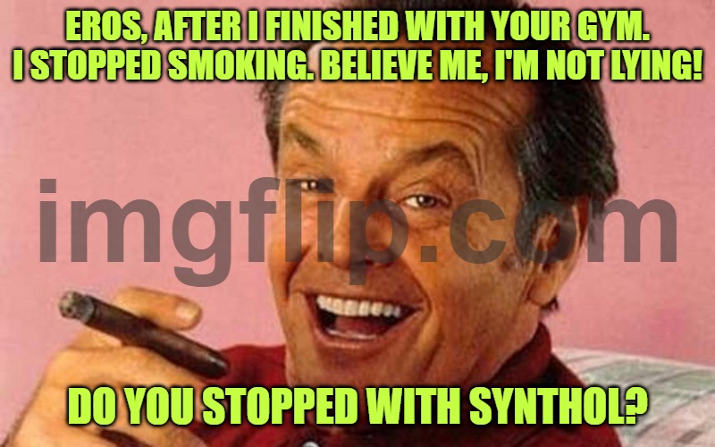 Jack Nicholson Cigar Laughing | EROS, AFTER I FINISHED WITH YOUR GYM. I STOPPED SMOKING. BELIEVE ME, I'M NOT LYING! DO YOU STOPPED WITH SYNTHOL? | image tagged in jack nicholson cigar laughing | made w/ Imgflip meme maker