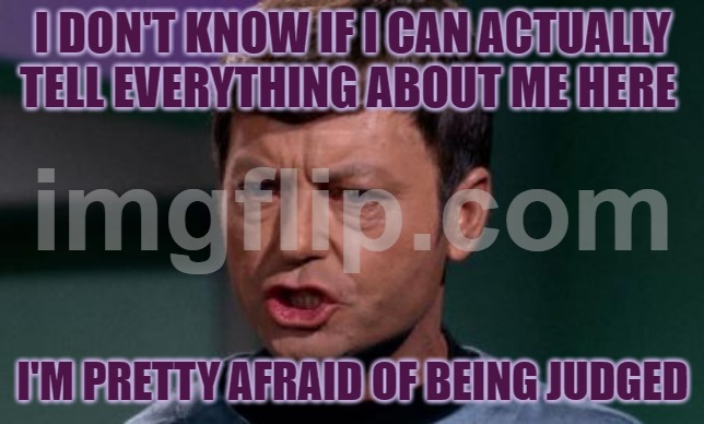 Dammit Jim | I DON'T KNOW IF I CAN ACTUALLY TELL EVERYTHING ABOUT ME HERE; I'M PRETTY AFRAID OF BEING JUDGED | image tagged in dammit jim | made w/ Imgflip meme maker