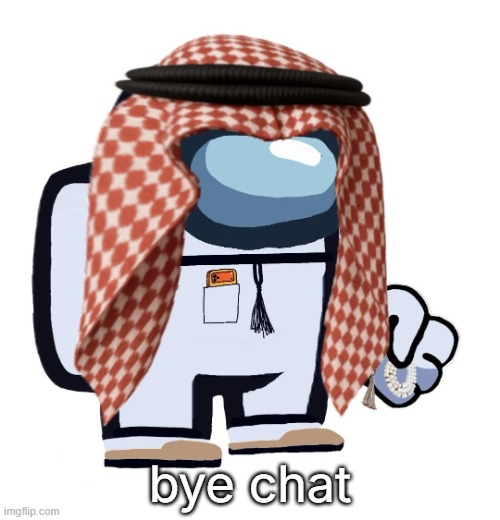 ArabMogus (thanks eshaheer) | bye chat | image tagged in arabmogus thanks eshaheer | made w/ Imgflip meme maker