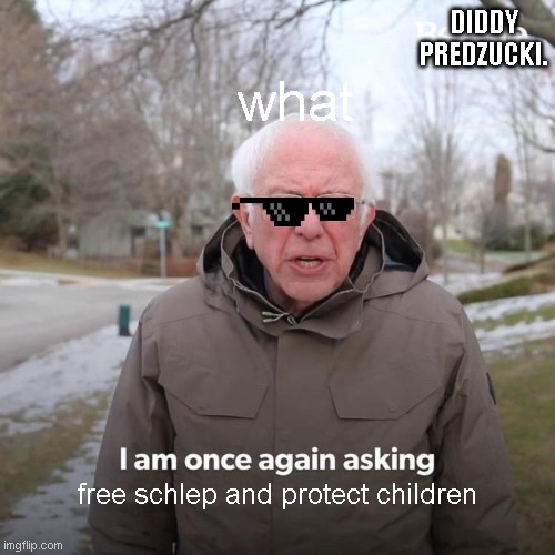 hi | DIDDY PREDZUCKI. what; free schlep and protect children | image tagged in memes,bernie i am once again asking for your support | made w/ Imgflip meme maker