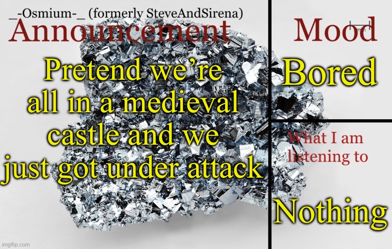 _-Osmium-_ announcement template | Bored; Pretend we’re all in a medieval castle and we just got under attack; Nothing | image tagged in _-osmium-_ announcement template | made w/ Imgflip meme maker