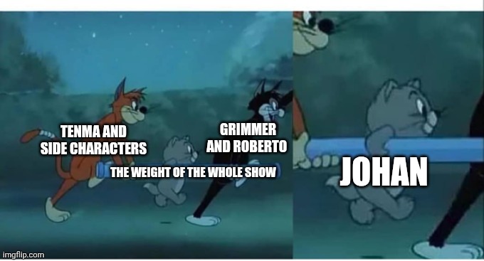 Monster anime in nutshell | GRIMMER AND ROBERTO; TENMA AND SIDE CHARACTERS; JOHAN; THE WEIGHT OF THE WHOLE SHOW | image tagged in carried - tom and jerry | made w/ Imgflip meme maker