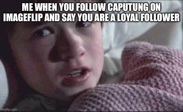 Why do you follow this kid | ME WHEN YOU FOLLOW CAPUTUNG ON IMAGEFLIP AND SAY YOU ARE A LOYAL FOLLOWER | image tagged in memes,i see dead people | made w/ Imgflip meme maker