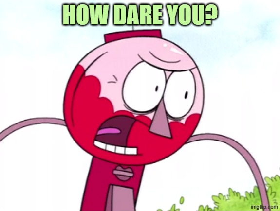 benson | HOW DARE YOU? | image tagged in benson | made w/ Imgflip meme maker