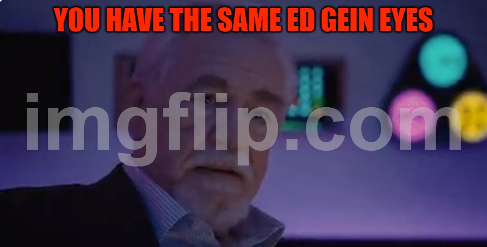 Logan Roy saying you are not serious people | YOU HAVE THE SAME ED GEIN EYES | image tagged in logan roy saying you are not serious people | made w/ Imgflip meme maker
