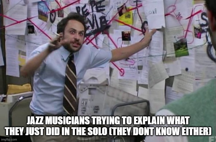 Crazy Charlie | JAZZ MUSICIANS TRYING TO EXPLAIN WHAT THEY JUST DID IN THE SOLO (THEY DONT KNOW EITHER) | image tagged in crazy charlie,jazz,music | made w/ Imgflip meme maker