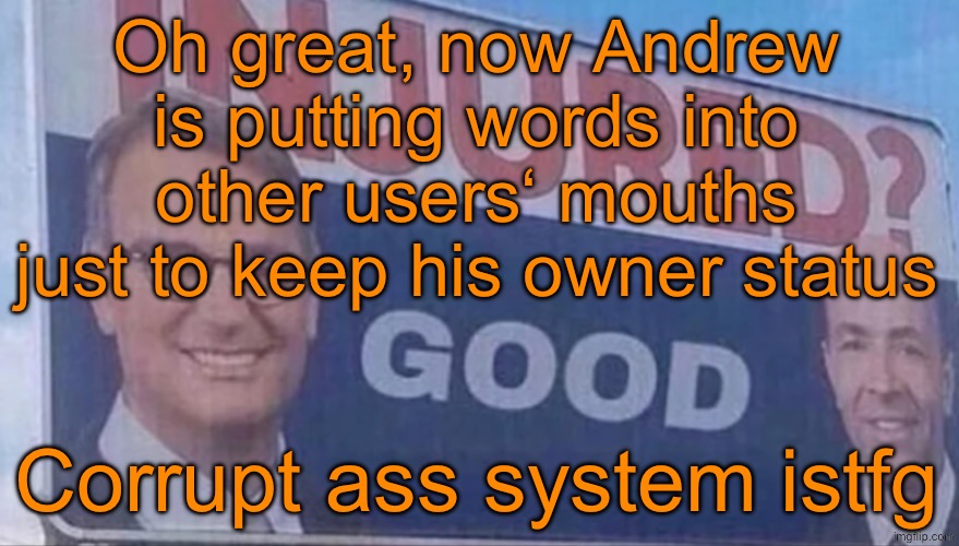 Injured Good announcement | Oh great, now Andrew is putting words into other users‘ mouths just to keep his owner status; Corrupt ass system istfg | image tagged in injured good announcement | made w/ Imgflip meme maker