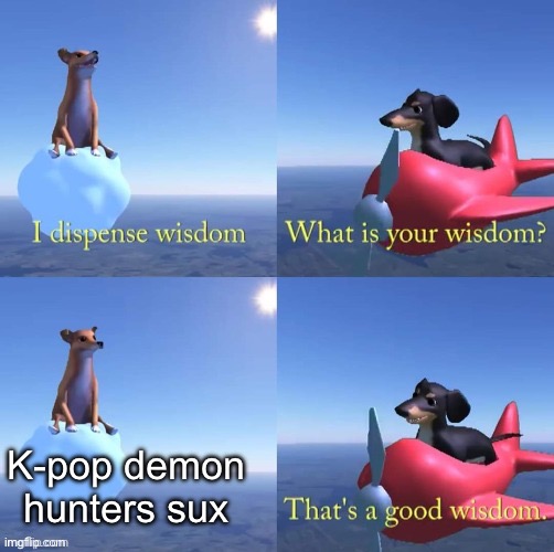 True | K-pop demon hunters sux | image tagged in wisdom dog,true,kpop demon hunters | made w/ Imgflip meme maker