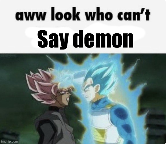 aww look who can't | Say demon | image tagged in aww look who can't | made w/ Imgflip meme maker