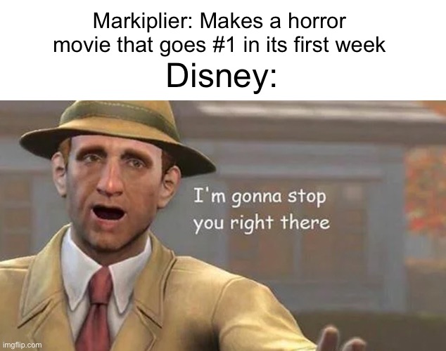 They’re scared of him | Markiplier: Makes a horror movie that goes #1 in its first week; Disney: | image tagged in i'm gonna stop you right there | made w/ Imgflip meme maker