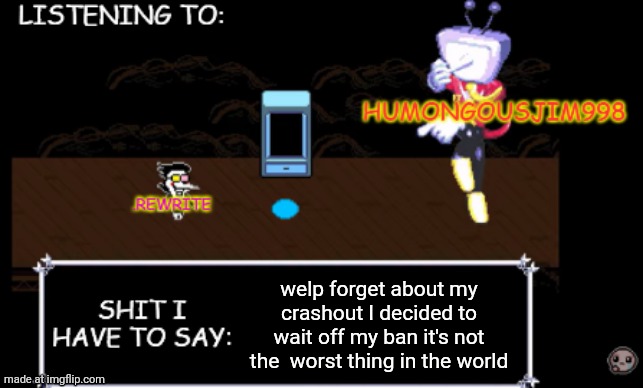 rewrite and bigjim annoucement temp | welp forget about my crashout I decided to wait off my ban it's not the  worst thing in the world | image tagged in rewrite and bigjim annoucement temp | made w/ Imgflip meme maker