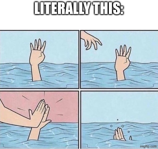 Drowning Hi Five | LITERALLY THIS: | image tagged in drowning hi five | made w/ Imgflip meme maker